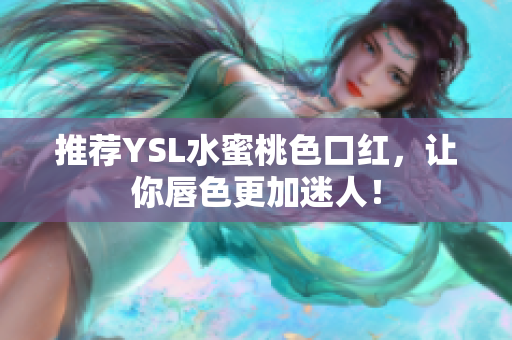推荐YSL水蜜桃色口红，让你唇色更加迷人！