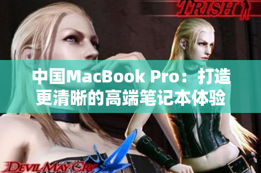中国MacBook Pro：打造更清晰的高端笔记本体验