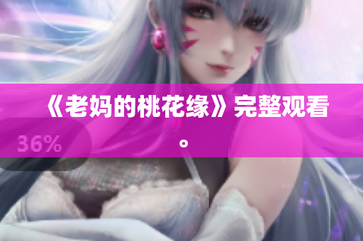 《老妈的桃花缘》完整观看。