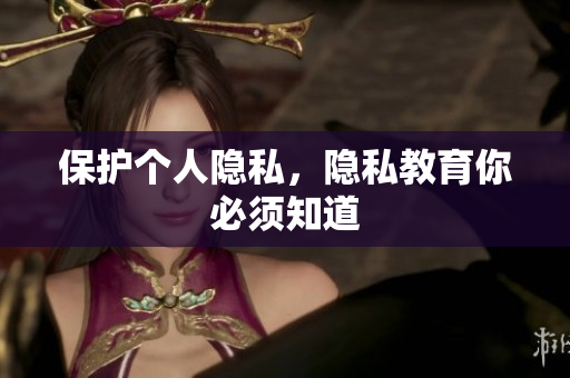 保护个人隐私，隐私教育你必须知道