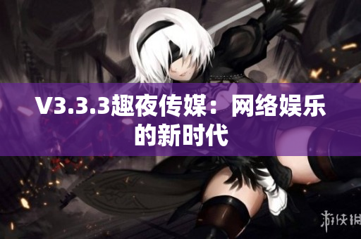 V3.3.3趣夜传媒：网络娱乐的新时代