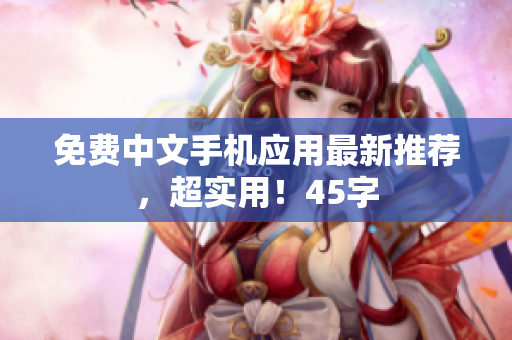 免费中文手机应用最新推荐，超实用！45字