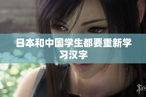 日本和中国学生都要重新学习汉字