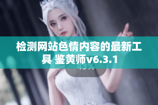 检测网站色情内容的最新工具 鉴黄师v6.3.1