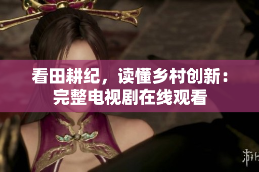 看田耕纪，读懂乡村创新：完整电视剧在线观看