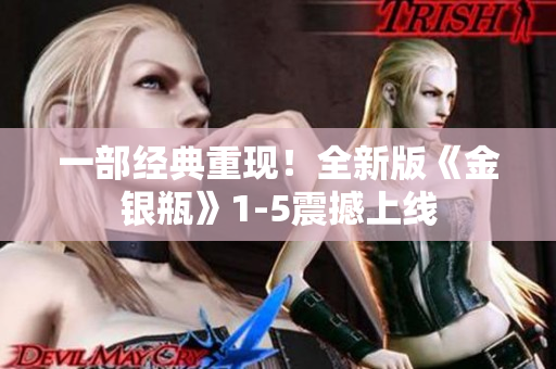 一部经典重现！全新版《金银瓶》1-5震撼上线