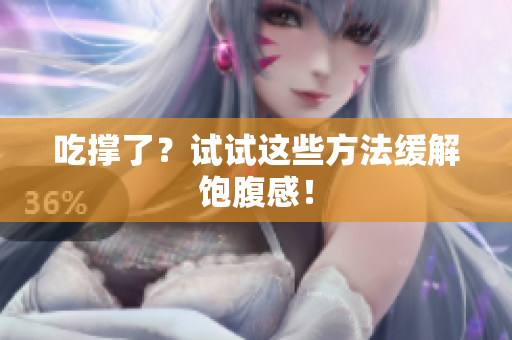吃撑了？试试这些方法缓解饱腹感！