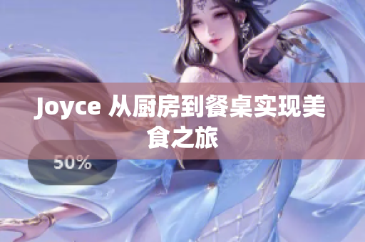 Joyce 从厨房到餐桌实现美食之旅