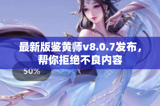 最新版鉴黄师v8.0.7发布，帮你拒绝不良内容