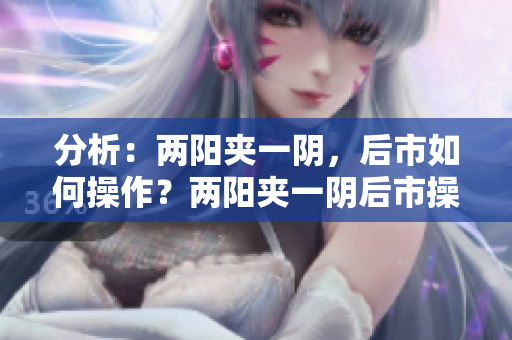 分析：两阳夹一阴，后市如何操作？两阳夹一阴后市操作分析