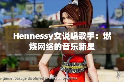 Hennessy女说唱歌手：燃烧网络的音乐新星