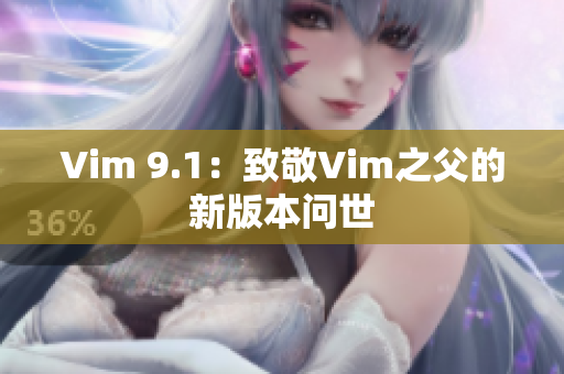 Vim 9.1：致敬Vim之父的新版本问世
