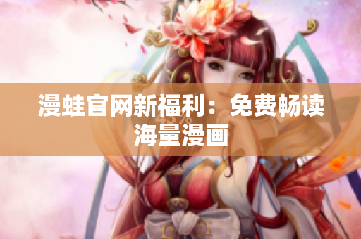 漫蛙官网新福利：免费畅读海量漫画