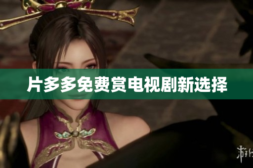 片多多免费赏电视剧新选择