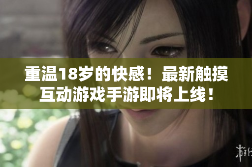 重温18岁的快感！最新触摸互动游戏手游即将上线！