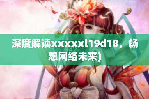 深度解读xxxxxl19d18，畅想网络未来)