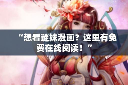 “想看谜妹漫画？这里有免费在线阅读！”