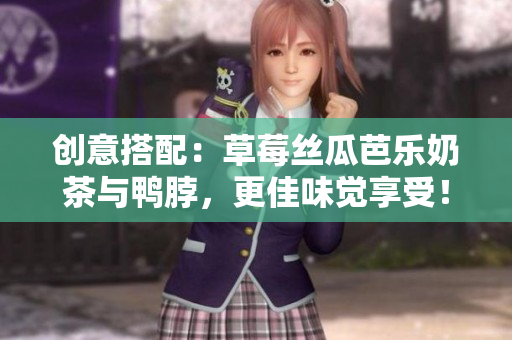 创意搭配：草莓丝瓜芭乐奶茶与鸭脖，更佳味觉享受！