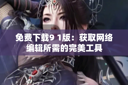 免费下载9 1版：获取网络编辑所需的完美工具