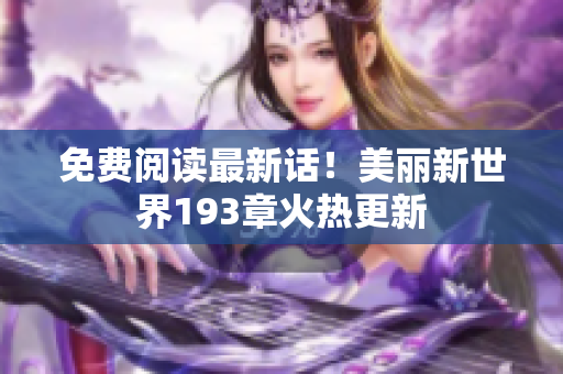 免费阅读最新话！美丽新世界193章火热更新