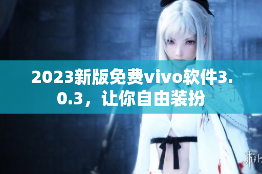 2023新版免费vivo软件3.0.3，让你自由装扮