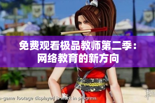 免费观看极品教师第二季：网络教育的新方向