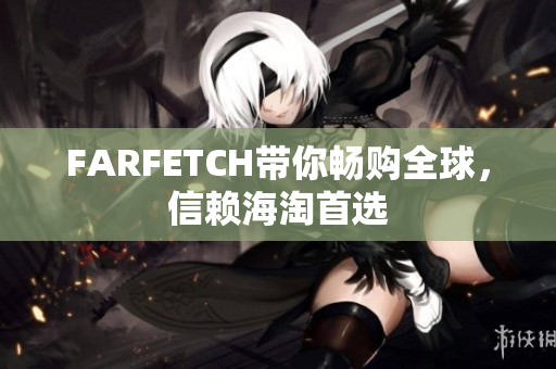 FARFETCH带你畅购全球，信赖海淘首选