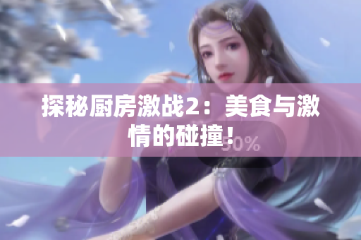探秘厨房激战2：美食与激情的碰撞！