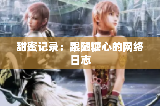 甜蜜记录：跟随糖心的网络日志