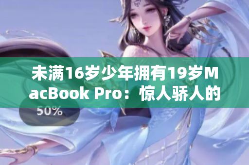 未满16岁少年拥有19岁MacBook Pro：惊人骄人的技术天赋