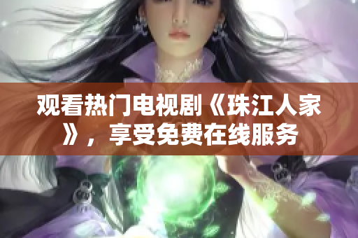观看热门电视剧《珠江人家》，享受免费在线服务