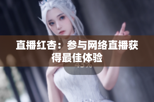 直播红杏：参与网络直播获得最佳体验