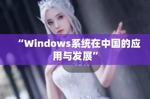 “Windows系统在中国的应用与发展”