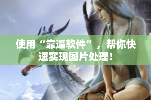 使用“靠逼软件”，帮你快速实现图片处理！