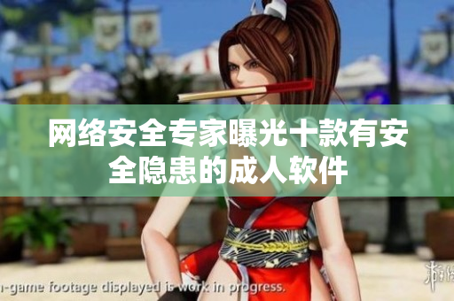 网络安全专家曝光十款有安全隐患的成人软件
