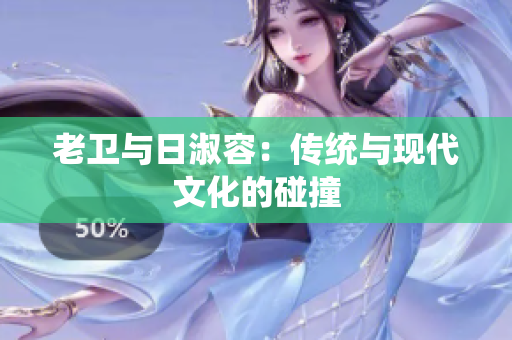 老卫与日淑容：传统与现代文化的碰撞