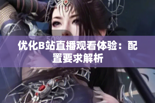 优化B站直播观看体验：配置要求解析