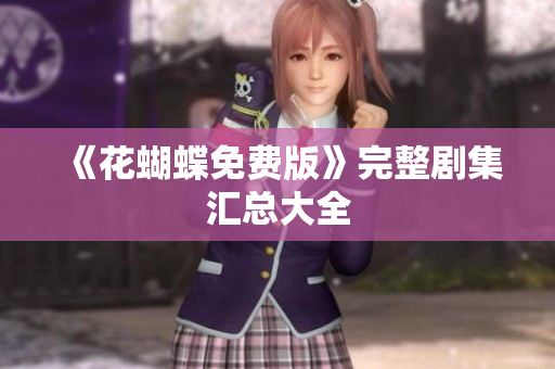 《花蝴蝶免费版》完整剧集汇总大全