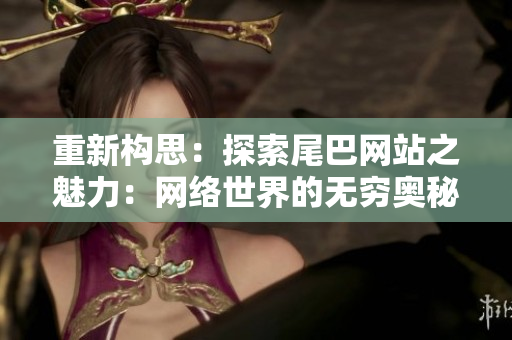 重新构思：探索尾巴网站之魅力：网络世界的无穷奥秘