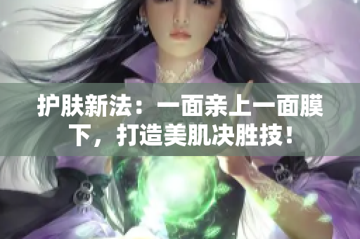 护肤新法：一面亲上一面膜下，打造美肌决胜技！