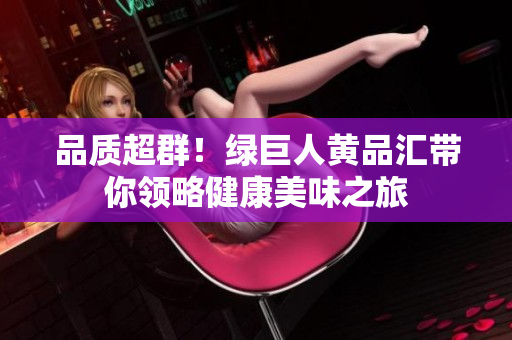 品质超群！绿巨人黄品汇带你领略健康美味之旅
