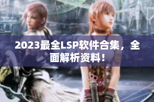 2023最全LSP软件合集，全面解析资料！