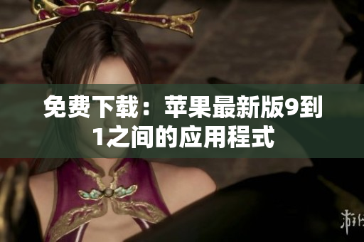 免费下载：苹果最新版9到1之间的应用程式