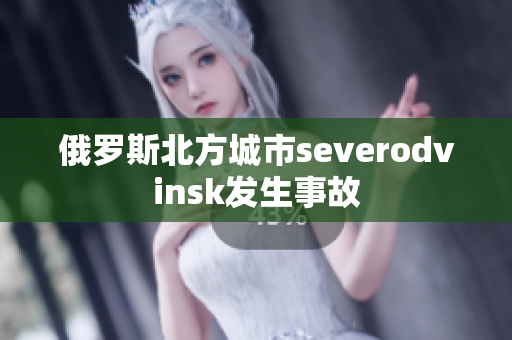 俄罗斯北方城市severodvinsk发生事故