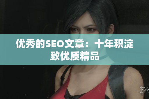 优秀的SEO文章：十年积淀致优质精品