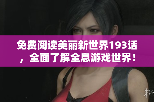 免费阅读美丽新世界193话，全面了解全息游戏世界！