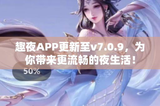 趣夜APP更新至v7.0.9，为你带来更流畅的夜生活！