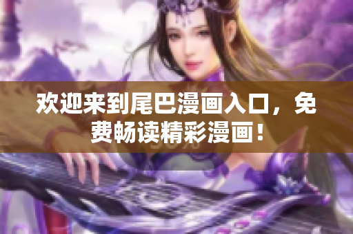 欢迎来到尾巴漫画入口，免费畅读精彩漫画！