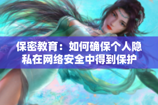 保密教育：如何确保个人隐私在网络安全中得到保护