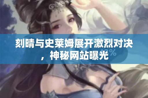 刻晴与史莱姆展开激烈对决，神秘网站曝光